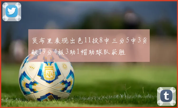 莫布里表现出色11投8中三分5中3贡献19分4板3助1帽助球队获胜