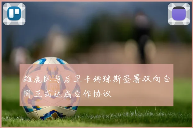 雄鹿队与后卫卡姆琼斯签署双向合同正式达成合作协议