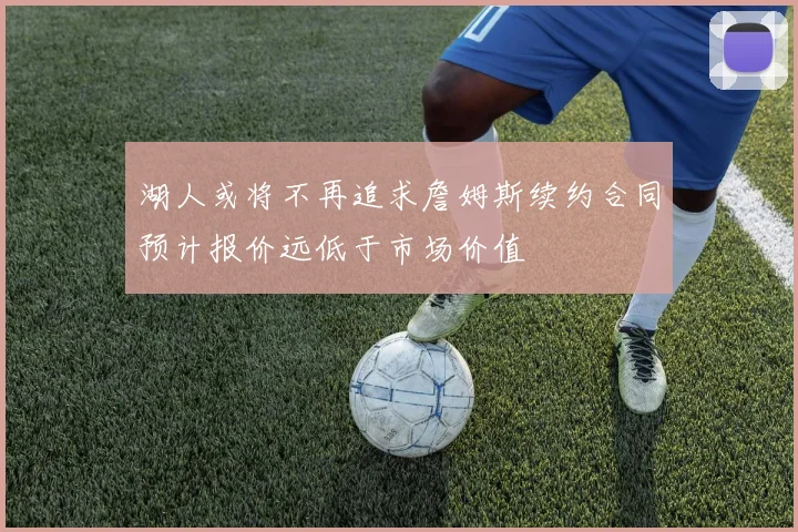 湖人或将不再追求詹姆斯续约合同预计报价远低于市场价值