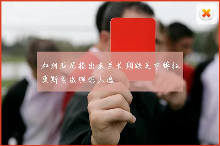 加利亚尼指出米兰长期缺乏中锋拉莫斯或成理想人选