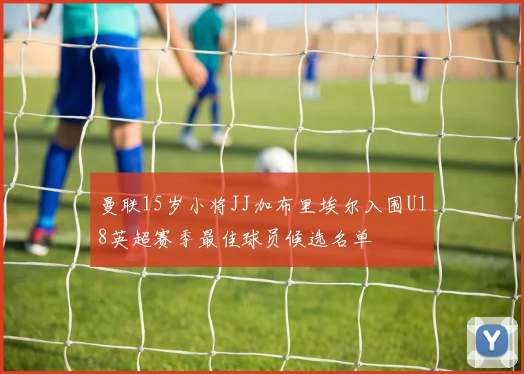 曼联15岁小将JJ加布里埃尔入围U18英超赛季最佳球员候选名单