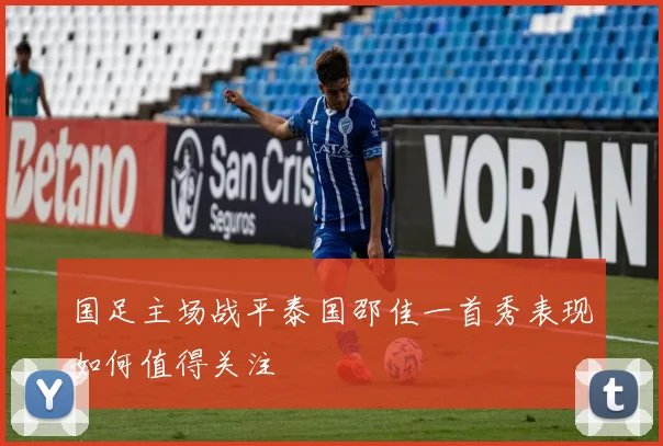 国足主场战平泰国邵佳一首秀表现如何值得关注