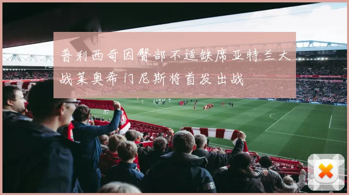 普利西奇因臀部不适缺席亚特兰大战莱奥希门尼斯将首发出战