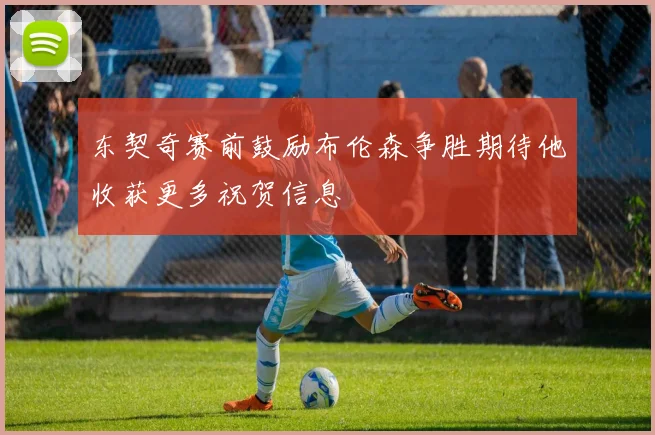 东契奇赛前鼓励布伦森争胜期待他收获更多祝贺信息