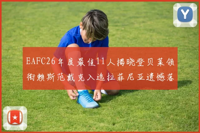 EAFC26年度最佳11人揭晓登贝莱领衔赖斯范戴克入选拉菲尼亚遗憾落选